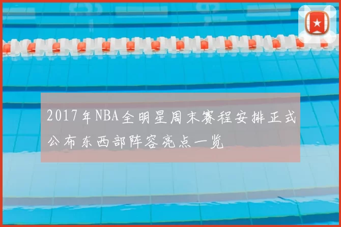 2017年NBA全明星周末赛程安排正式公布东西部阵容亮点一览