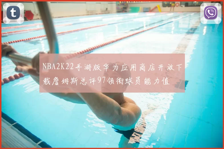 NBA2K22手游版华为应用商店开放下载詹姆斯总评97领衔球员能力值