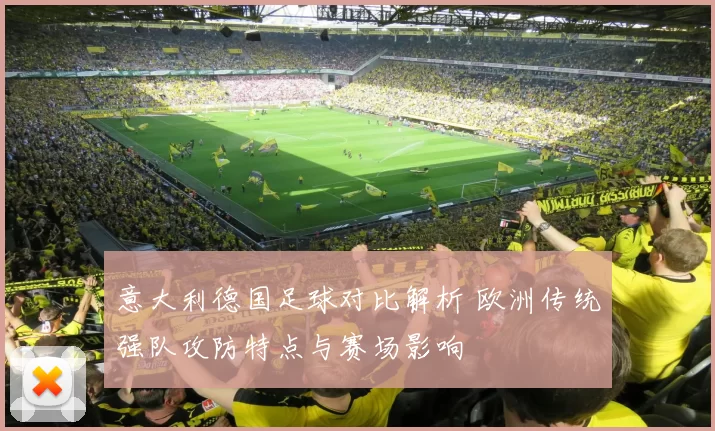 意大利德国足球对比解析 欧洲传统强队攻防特点与赛场影响