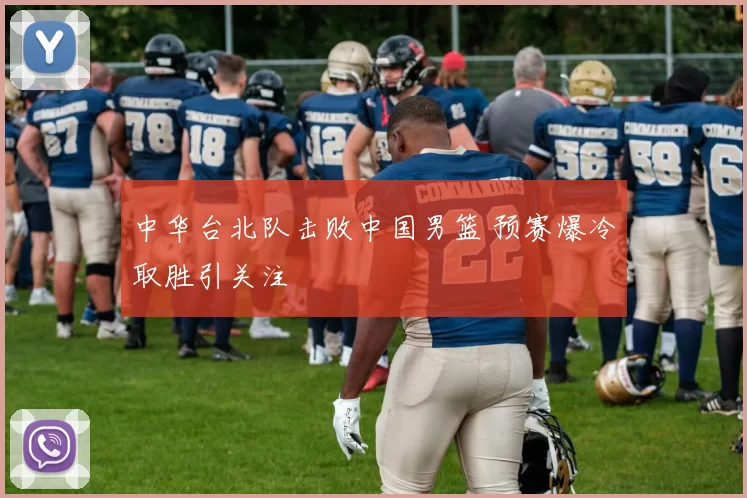 中华台北队击败中国男篮 预赛爆冷取胜引关注