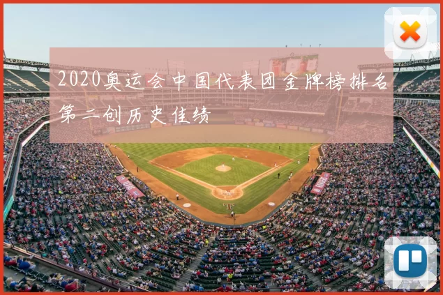 2020奥运会中国代表团金牌榜排名第二创历史佳绩