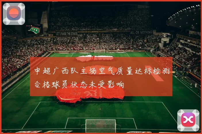 中超广西队主场空气质量达标检测合格球员状态未受影响