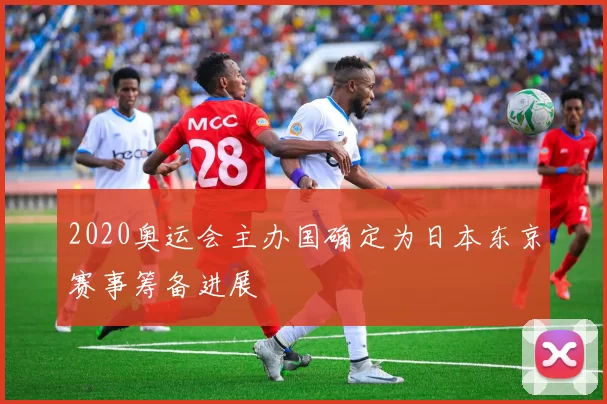 2020奥运会主办国确定为日本东京赛事筹备进展