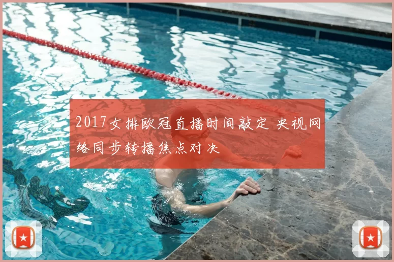 2017女排欧冠直播时间敲定 央视网络同步转播焦点对决
