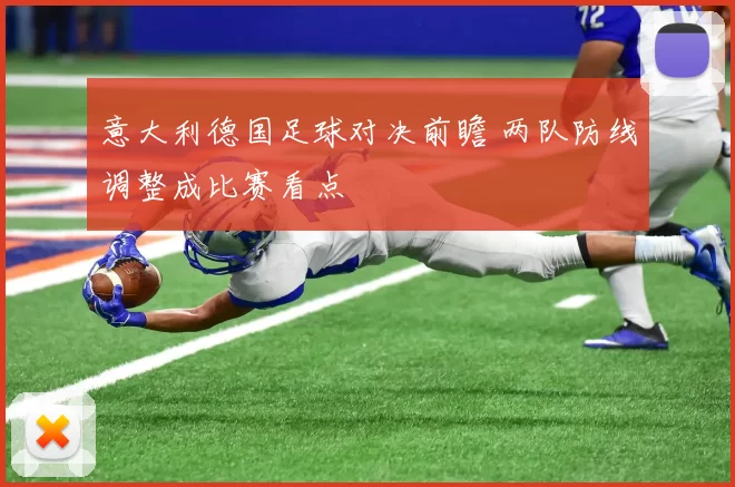 意大利德国足球对决前瞻 两队防线调整成比赛看点