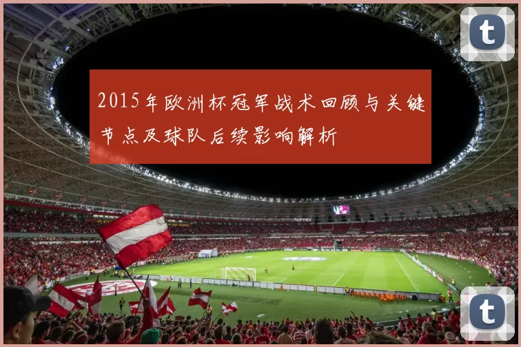 2015年欧洲杯冠军战术回顾与关键节点及球队后续影响解析