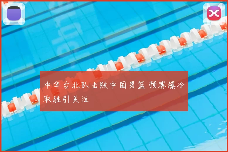 中华台北队击败中国男篮 预赛爆冷取胜引关注