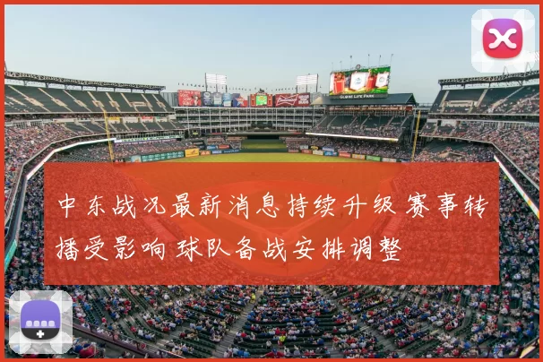中东战况最新消息持续升级 赛事转播受影响 球队备战安排调整