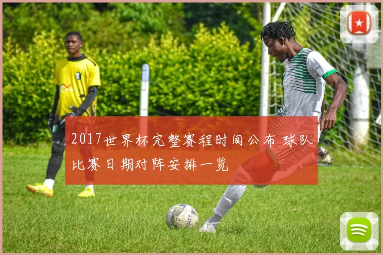 2017世界杯完整赛程时间公布 球队比赛日期对阵安排一览