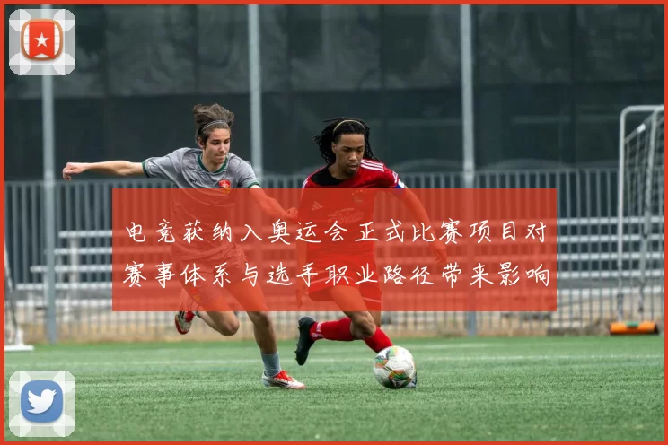 电竞获纳入奥运会正式比赛项目对赛事体系与选手职业路径带来影响