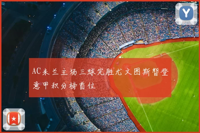 AC米兰主场三球完胜尤文图斯暂登意甲积分榜首位