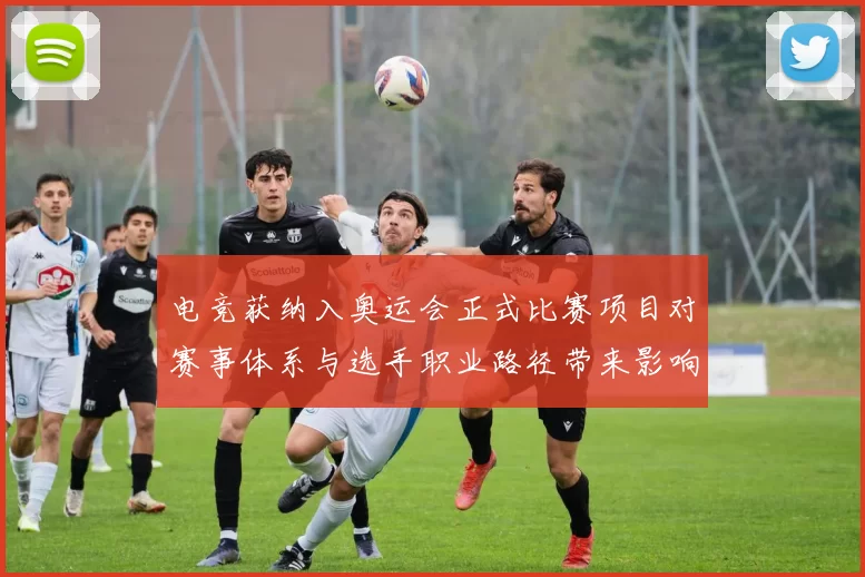 电竞获纳入奥运会正式比赛项目对赛事体系与选手职业路径带来影响