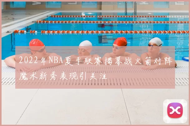 2022年NBA夏季联赛揭幕战火箭对阵魔术新秀表现引关注