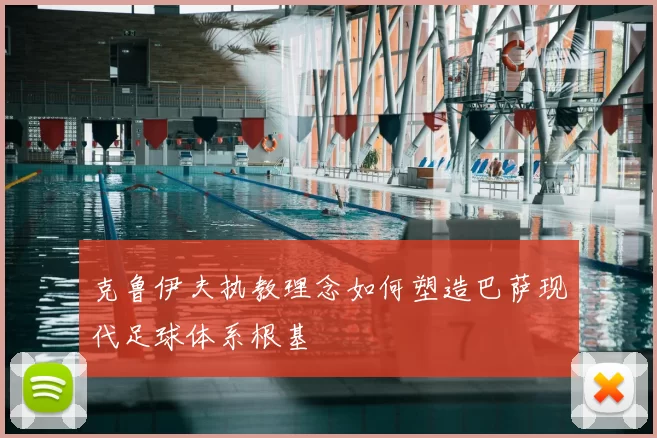 克鲁伊夫执教理念如何塑造巴萨现代足球体系根基