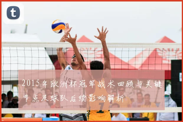 2015年欧洲杯冠军战术回顾与关键节点及球队后续影响解析