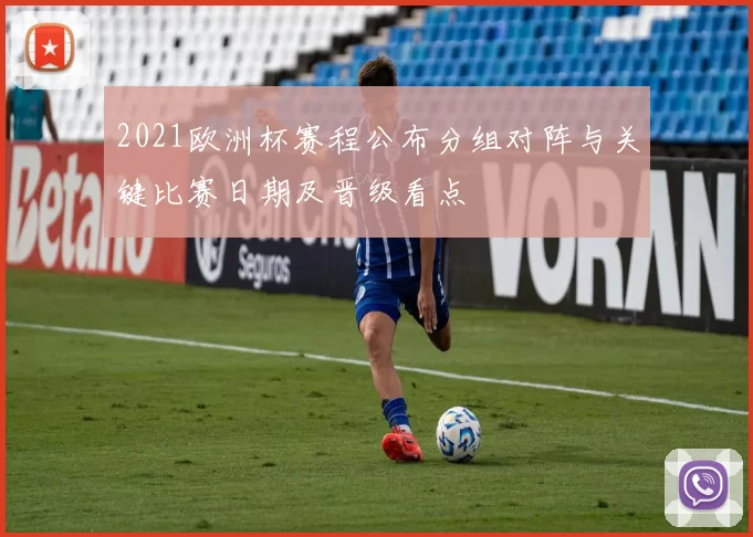 2021欧洲杯赛程公布分组对阵与关键比赛日期及晋级看点