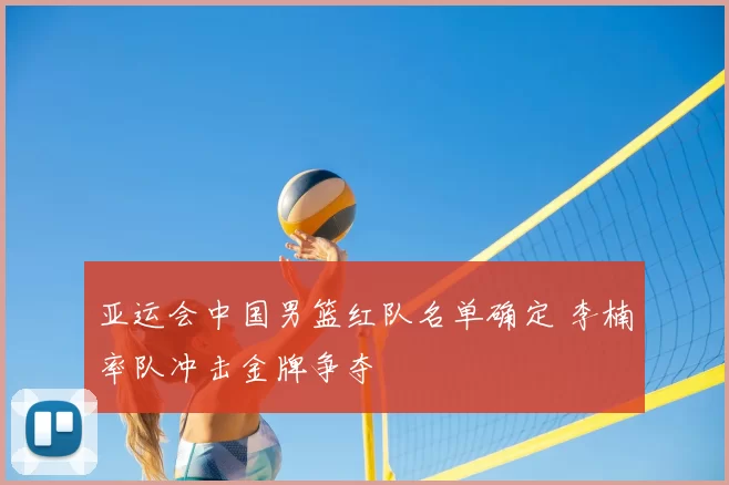 亚运会中国男篮红队名单确定 李楠率队冲击金牌争夺