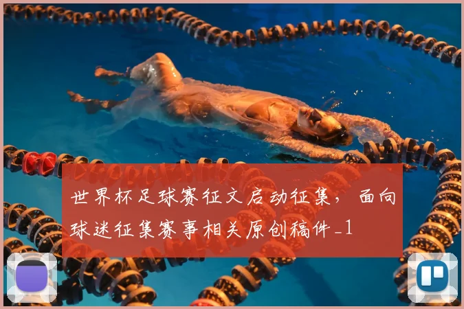 世界杯足球赛征文启动征集,面向球迷征集赛事相关原创稿件_1