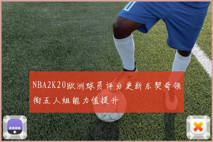 NBA2K20欧洲球员评分更新东契奇领衔五人组能力值提升