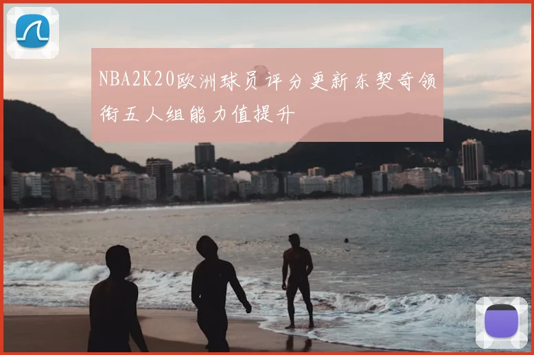 NBA2K20欧洲球员评分更新东契奇领衔五人组能力值提升