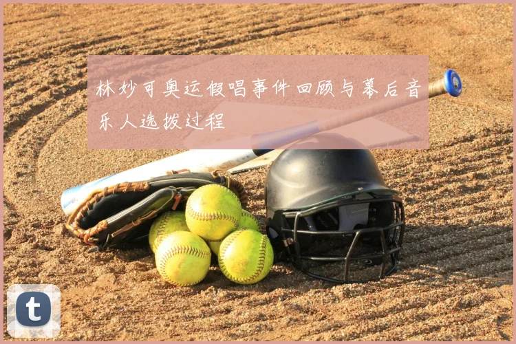 林妙可奥运假唱事件回顾与幕后音乐人选拨过程