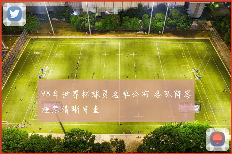 98年世界杯球员名单公布 各队阵容框架清晰可查