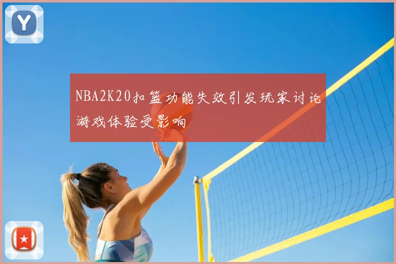 NBA2K20扣篮功能失效引发玩家讨论游戏体验受影响