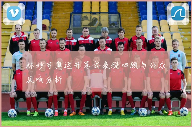 林妙可奥运开幕式表现回顾与公众反响分析