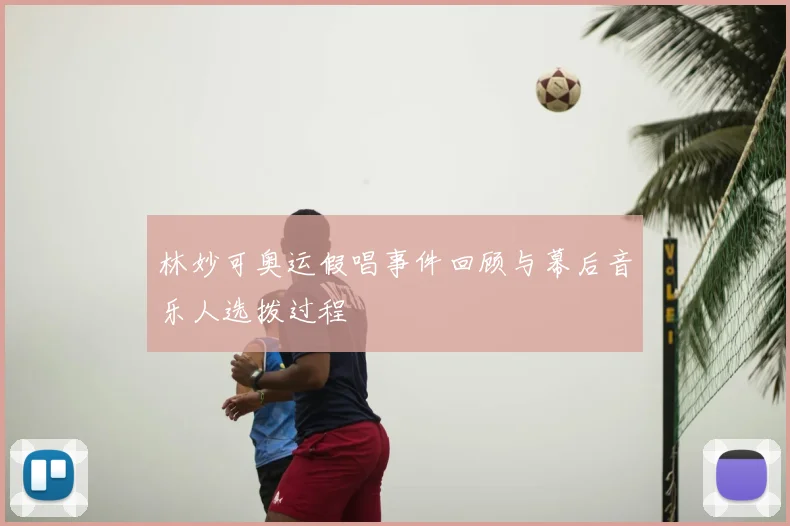 林妙可奥运假唱事件回顾与幕后音乐人选拨过程