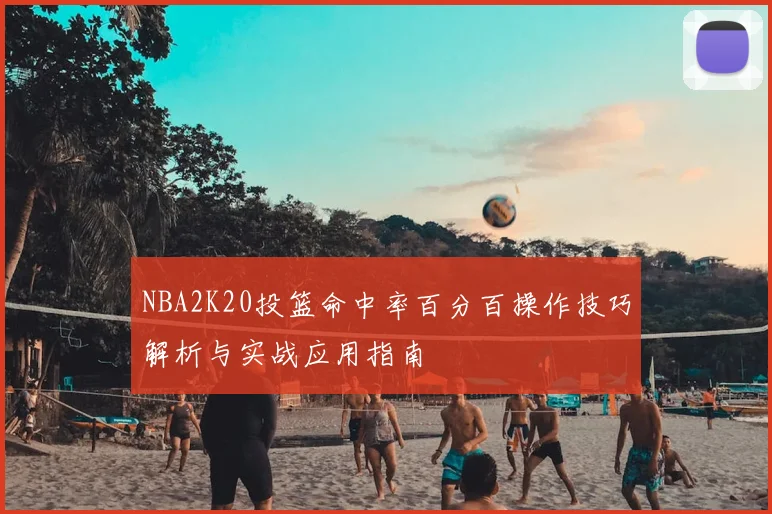 NBA2K20投篮命中率百分百操作技巧解析与实战应用指南