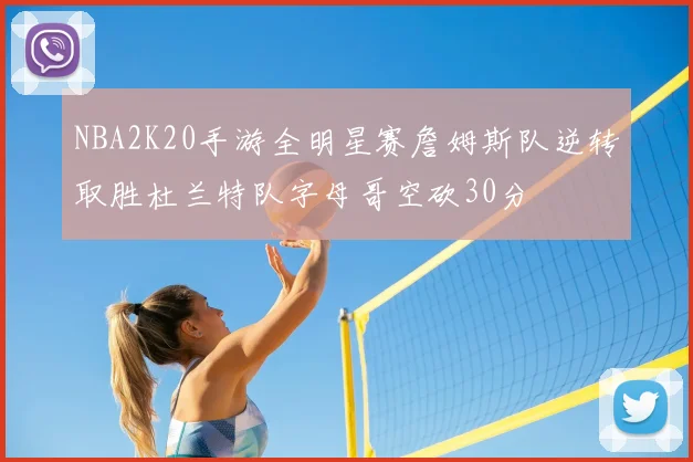 NBA2K20手游全明星赛詹姆斯队逆转取胜杜兰特队字母哥空砍30分