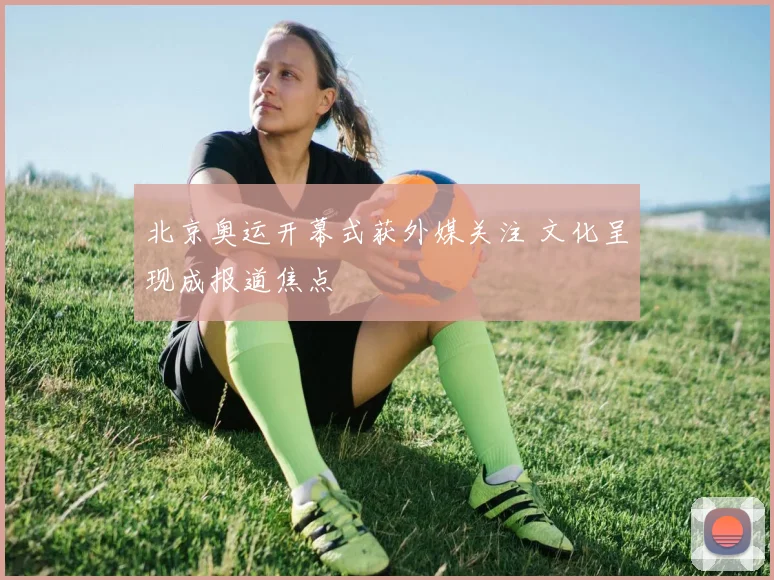 北京奥运开幕式获外媒关注 文化呈现成报道焦点