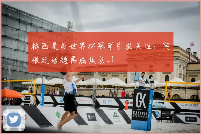 梅西是否世界杯冠军引发关注,阿根廷话题再成焦点_1